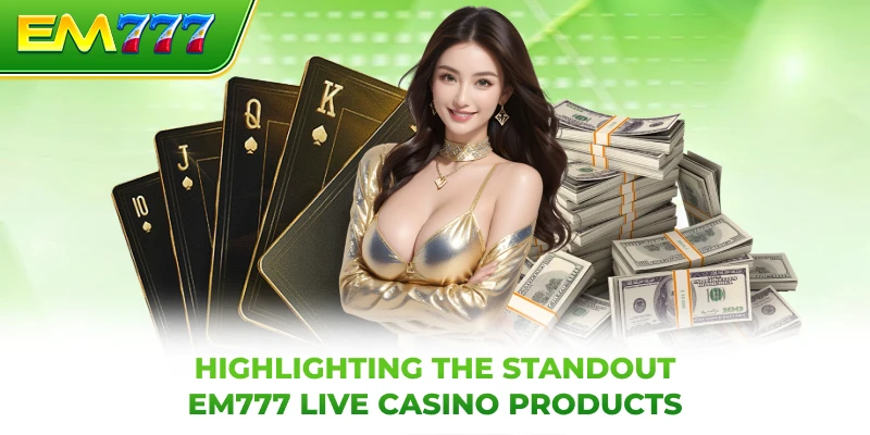 Highlighting the standout EM777 live casino products