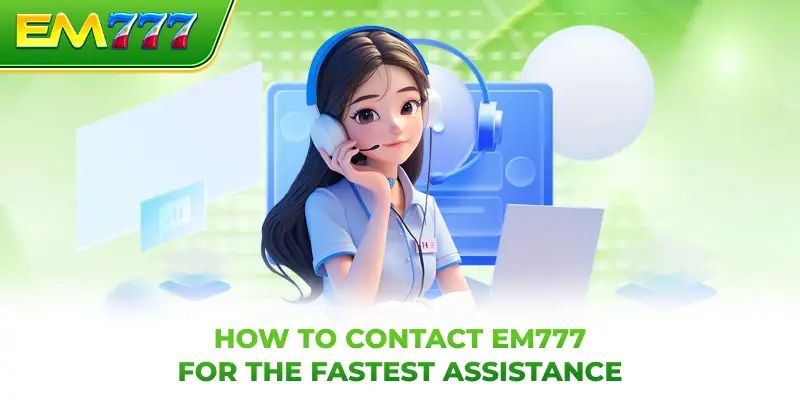 How to contact EM777 for the fastest assistance