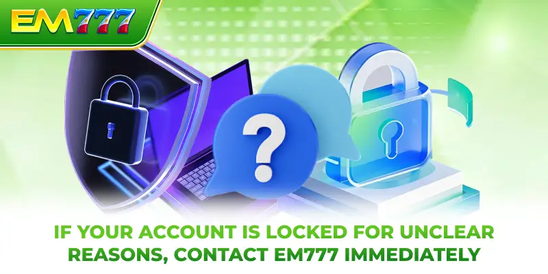 If your account is locked for unclear reasons, contact EM777 immediately