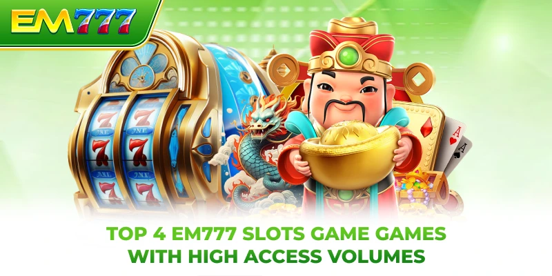 Top 4 EM777 slots  game games with high access volumes